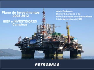 Almir Barbassa
Plano de Investimentos   Diretor Financeiro e de
      2008-2012          Relacionamento com Investidores
                         26 de Novembro de 2007
IBEF e INVESTIDORES
      Campinas




                                                      1
 