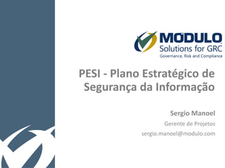 PESI - Plano Estratégico de
Segurança da Informação
Sergio Manoel
Gerente de Projetos
sergio.manoel@modulo.com
 