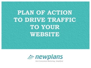PLAN OF ACTION
TO DRIVE TRAFFIC
    TO YOUR
    WEBSITE
 