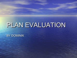 PLAN EVALUATIONPLAN EVALUATION
BY DOMINIKBY DOMINIK
 