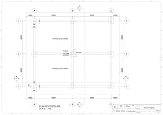 300
900
300
Y
X
See Detail
6000
PAVING BLOCK AREA
7000 7000 1500
900
Pedestal
Foot Plate
see Detail
Plan Of Footplate
Name
Dwn
Chk
Client:
PT INDESSO AROMA
Siggit
-
Date
21.08.2020
-
Contractor:
CV KARYASOKA
Assy No. : -
SHEET 1
A3
Sign Scale Drawing title :
6000
PLAN OF FOOTPLATE
SCALE 1 : 150
C
A B
1
2
1
2
7000 7000 1500
1500
C
A B
300
900 PAVING BLOCK AREA
6000 3
3
6000
1500
900
2
2
1
1
 