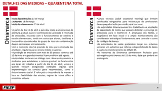 Início das restrições: 13 de março
Lockdown: 18 de março
Início do relaxamento: 15 de abril
•A partir do dia 15 de abril o país deu início a um processo de
abertura gradual, suave e controlada da sociedade e retomada
de atividades, iniciando com o funcionamento de creches e
escolas elementares, tendo em conta que alunos, familiares e
funcionários considerados do grupo de risco de contaminação
devem permanecer em isolamento.
•Até o momento não há previsão de data para retomada das
atividades regulares para o ensino médio e superior.
•A proibição de encontros com mais de 10 pessoas continua até
10 de maio e os grandes eventos ficam proibidos até agosto.
•Autoridades iniciaram um diálogo com câmaras de comércio e
sindicatos para estabelecer o retorno gradual de funcionários
aos locais de trabalho a partir do dia 14 de abril, sempre e
quando estejam asseguradas condições seguras para
implementação da conduta geral recomendada, como o
distanciamento social. É reforçada a importância de manter o
foco na flexibilidade das escalas, regime de home office e
encontros virtuais.
•Cursos técnicos (adult vocational training) que emitam
certificados obrigatórios para recolocação de profissionais
desempregados terão permissão para funcionar.
•As autoridades dinamarquesas têm trabalhado na ampliação
da capacidade de testes que possam detectar a presença de
anticorpos para o COVID-19. A ampliação dos testes, o
diagnóstico em fase inicial e o amplo monitoramento são
consideradas estratégias fundamentais para controlar a curva
de contágio da doença.
•As autoridades de saúde pretendem lançar nas próximas
semanas um aplicativo que reforça a disponibilidade de dados
e auxilia no monitoramento da COVID-19.
•As fronteiras da Dinamarca permanecem fechadas para
estrangeiros pelo menos até 10 de maio, data que poderá ser
prolongada.
DETALHES DAS MEDIDAS – QUARENTENA TOTAL
Dinamarca
Dinamarca
6
 