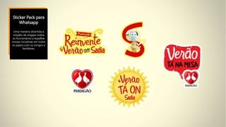 Sticker Pack para
Whatsapp
Uma maneira divertida e
simples de engajar todos
os funcionários a espalhar
nossas iniciativas em todos
os papos com os amigos e
familiares.
 