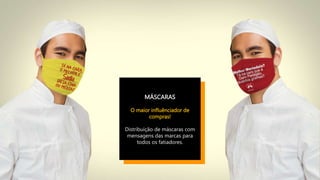 MÁSCARAS
O maior influênciador de
compras!
Distribuição de máscaras com
mensagens das marcas para
todos os fatiadores.
 