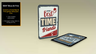 B&W Tábua de Frios
Comprou uma bandeja de
Frios ganhou tábua para
Frios
1 – Dois modelos
colecionáveis
2 – Montagem na loja, direto na
bandeja de Frios
 