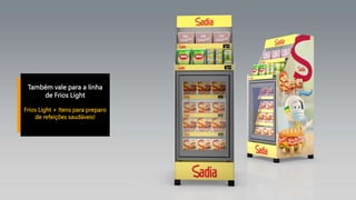 Também vale para a linha
de Frios Light
Frios Light + Itens para preparo
de refeições saudáveis!
 
