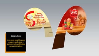 Separadores
Uma peça para bloquear
espaço na gôndola e
ganhar muita visibilidade
para as iniciativas.
 