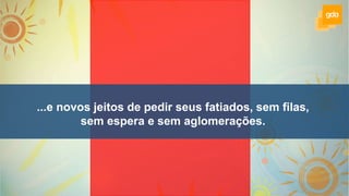 ...e novos jeitos de pedir seus fatiados, sem filas,
sem espera e sem aglomerações.
 