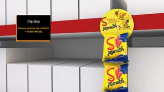 Clip Strip
Novos pontos de contato
= mais vendas.
 