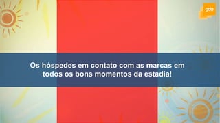 Os hóspedes em contato com as marcas em
todos os bons momentos da estadia!
 