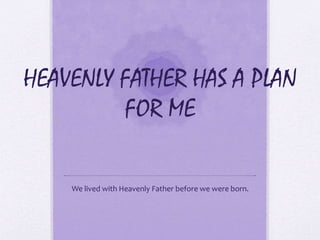 HEAVENLY FATHER HAS A PLAN
FOR ME
We lived with Heavenly Father before we were born.
 