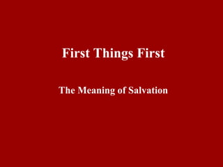 First Things First
The Meaning of Salvation
 