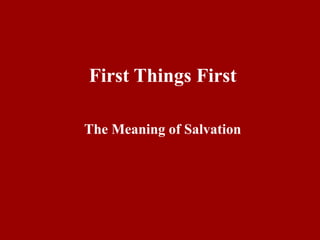 First Things First 
The Meaning of Salvation 
 