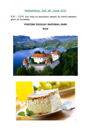 Wednesday, 3rd of June 2015
8.30 – 15.00: bus trip to mountain resort in North-Western
part of Slovenia
VISITING TRIGLAV NATIONAL PARK
Bled
 