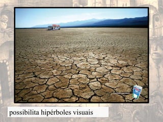 possibilita hipérboles visuais