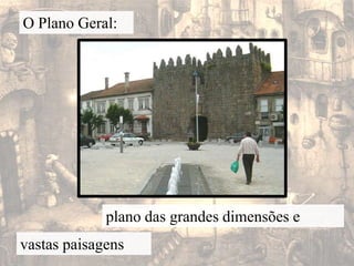 O Plano Geral:plano das grandes dimensões e vastas paisagens 