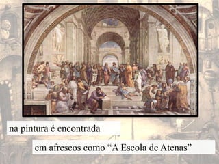 na pintura é encontradaem afrescos como “A Escola de Atenas”