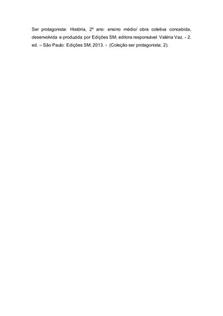 Ser protagonista: História, 2º ano: ensino médio/ obra coletiva concebida,
desenvolvida e produzida por Edições SM; editora responsável Valéria Vaz. - 2.
ed. – São Paulo: Edições SM, 2013. - (Coleção ser protagonista; 2).
 