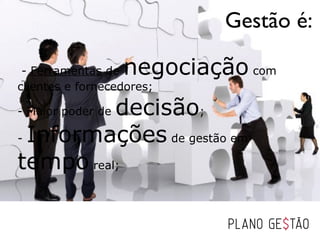 Gestão é:

 - Ferramentas de  negociação com
clientes e fornecedores;

          decisão;
- Maior poder de

- Informações de gestão em

tempo real;
 