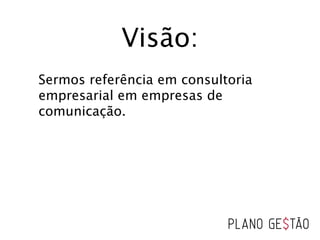 Visão:
Sermos referência em consultoria
empresarial em empresas de
comunicação.
 