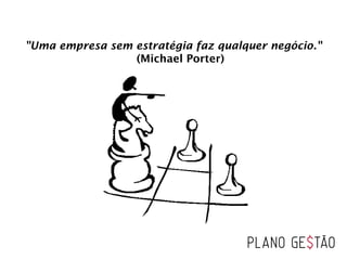 "Uma empresa sem estratégia faz qualquer negócio."
  (Michael Porter)
 