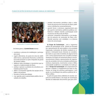 SRHU/MMA e ICLEI-BrasilPLANOS DE GESTÃO DE RESÍDUOS SÓLIDOS: MANUAL DE ORIENTAÇÃO
Conferências
Setoriais - de-
verão focar os
diversos setores
produtivos da
economia local
como o comércio
e suas entidades
representati-
vas; indústrias;
profissionais
liberais, sindica-
tos, associações;
empresas de
serviços; universi-
dades; serviços de
saúde públicos e
privados, etc.
Em linhas gerais, o Comitê Diretor deverá:
» coordenar o processo de mobilização e participa-
ção social;
» sugerir alternativas, do ponto de vista de viabili-
dade técnica, operacional, financeira e ambiental,
buscando promover as ações integradas de gestão
de resíduos sólidos;
» deliberar sobre estratégias e mecanismos que as-
segurem a implementação do Plano;
» analisar e aprovar os produtos da consultoria con-
tratada quando houver;
» definir e acompanhar agendas das equipes de tra-
balho e de pesquisa;
» formular os temas para debate;
» criar agendas para a apresentação pública dos re-
sultados do trabalho;
» produzir documentos periódicos sobre o anda-
mento do processo de construção do Plano, publi-
cá-los e distribuí-los convenientemente;
» garantir locais e estruturas organizacionais para
dar suporte a seminários, audiências públicas, con-
ferências e debates visando a participação social
no processo de discussão do Plano;
» promover campanhas informativas e de divulga-
ção do processo de construção do Plano cons-
tituindo parcerias com entidades e os diversos
meios de comunicação.
b) Grupo de Sustentação - será o organismo
político de participação social. Deverá ser formado
por representantes do setor público e da sociedade
organizada; instituições de âmbito estadual ou re-
gional, e instituições locais. Deverão ser considera-
dos todos os que estão envolvidos de alguma forma
com o tema (representantes dos Conselhos de Meio
Ambiente, de Saúde, de Saneamento Básico e de De-
senvolvimento Urbano; representantes de organiza-
ções da sociedade civil como entidades profissionais,
sindicais, empresariais, movimentos sociais e ONGs,
comunidade acadêmica e convidados de modo ge-
ral). O Grupo de Sustentação será responsável por
garantir o debate e o engajamento de todos os seg-
mentos ao longo do processo participativo, e por
ajudar na consolidação das políticas públicas de re-
síduos sólidos.
A partir de pauta básica definida em reunião con-
junta do Comitê Diretor e do Grupo de Sustentação,
deverão ser elaborados documentos guia para orien-
Votação durante a 13ª Conferência Nacional de Saúde FabioPozzebom/ABr
ICLEI 33 3/21/12 5:03 PM
 