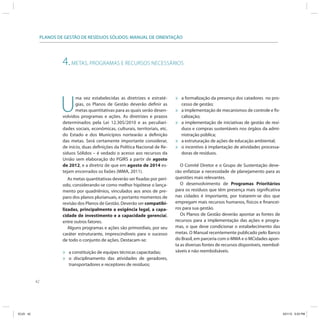 42
PLANOS DE GESTÃO DE RESÍDUOS SÓLIDOS: MANUAL DE ORIENTAÇÃO
4.METAS, PROGRAMAS E RECURSOS NECESSÁRIOS
U
ma vez estabelecidas as diretrizes e estraté-
gias, os Planos de Gestão deverão definir as
metas quantitativas para as quais serão desen-
volvidos programas e ações. As diretrizes e prazos
determinados pela Lei 12.305/2010 e as peculiari-
dades sociais, econômicas, culturais, territoriais, etc.
do Estado e dos Municípios nortearão a definição
das metas. Será certamente importante considerar,
de início, duas definições da Política Nacional de Re-
síduos Sólidos – é vedado o acesso aos recursos da
União sem elaboração do PGIRS a partir de agosto
de 2012, e a diretriz de que em agosto de 2014 es-
tejam encerrados os lixões (MMA, 2011).
As metas quantitativas deverão ser fixadas por perí-
odo, considerando-se como melhor hipótese o lança-
mento por quadriênios, vinculados aos anos de pre-
paro dos planos plurianuais, e portanto momentos de
revisão dos Planos de Gestão. Deverão ser compatibi-
lizadas, principalmente a exigência legal, a capa-
cidade de investimento e a capacidade gerencial,
entre outros fatores.
Alguns programas e ações são primordiais, por seu
caráter estruturante, imprescindíveis para o sucesso
de todo o conjunto de ações. Destacam-se:
» a constituição de equipes técnicas capacitadas;
» o disciplinamento das atividades de geradores,
transportadores e receptores de resíduos;
» a formalização da presença dos catadores no pro-
cesso de gestão;
» a implementação de mecanismos de controle e fis-
calização;
» a implementação de iniciativas de gestão de resí-
duos e compras sustentáveis nos órgãos da admi-
nistração pública;
» a estruturação de ações de educação ambiental;
» o incentivo à implantação de atividades processa-
doras de resíduos.
O Comitê Diretor e o Grupo de Sustentação deve-
rão enfatizar a necessidade de planejamento para as
questões mais relevantes.
O desenvolvimento de Programas Prioritários
para os resíduos que têm presença mais significativa
nas cidades é importante, por tratarem-se dos que
empregam mais recursos humanos, físicos e financei-
ros para sua gestão.
Os Planos de Gestão deverão apontar as fontes de
recursos para a implementação das ações e progra-
mas, o que deve condicionar o estabelecimento das
metas. O Manual recentemente publicado pelo Banco
do Brasil, em parceria com o MMA e o MCidades apon-
ta as diversas fontes de recursos disponíveis, reembol-
sáveis e não reembolsáveis.
ICLEI 42 3/21/12 5:03 PM
 