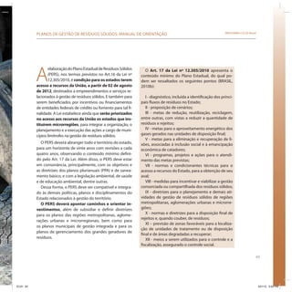 63
SRHU/MMA e ICLEI-BrasilPLANOS DE GESTÃO DE RESÍDUOS SÓLIDOS: MANUAL DE ORIENTAÇÃO
A
elaboraçãodoPlanoEstadualdeResíduosSólidos
(PERS), nos termos previstos no Art.16 da Lei nº
12.305/2010, é condição para os estados terem
acesso a recursos da União, a partir de 02 de agosto
de 2012, destinados a empreendimentos e serviços re-
lacionados à gestão de resíduos sólidos. E também para
serem beneficiados por incentivos ou financiamentos
de entidades federais de crédito ou fomento para tal fi-
nalidade. A Lei estabelece ainda que serão priorizados
no acesso aos recursos da União os estados que ins-
tituírem microrregiões, para integrar a organização, o
planejamento e a execução das ações a cargo de muni-
cípios limítrofes na gestão de resíduos sólidos.
O PERS deverá abranger todo o território do estado,
para um horizonte de vinte anos com revisões a cada
quatro anos, observando o conteúdo mínimo defini-
do pelo Art. 17 da Lei. Além disso, o PERS deve estar
em consonância, principalmente, com os objetivos e
as diretrizes dos planos plurianuais (PPA) e de sanea-
mento básico, e com a legislação ambiental, de saúde
e de educação ambiental, dentre outras.
Dessa forma, o PERS deve ser compatível e integra-
do às demais políticas, planos e disciplinamentos do
Estado relacionados à gestão do território.
O PERS deverá apontar caminhos e orientar in-
vestimentos, além de subsidiar e definir diretrizes
para os planos das regiões metropolitanas, aglome-
rações urbanas e microrregionais, bem como para
os planos municipais de gestão integrada e para os
planos de gerenciamento dos grandes geradores de
resíduos.
O Art. 17 da Lei nº 12.305/2010 apresenta o
conteúdo mínimo do Plano Estadual, do qual po-
dem ser ressaltados os seguintes pontos (BRASIL,
2010b):
I - diagnóstico, incluída a identificação dos princi-
pais fluxos de resíduos no Estado;
II - proposição de cenários;
III - metas de redução, reutilização, reciclagem,
entre outras, com vistas a reduzir a quantidade de
resíduos e rejeitos;
IV - metas para o aproveitamento energético dos
gases gerados nas unidades de disposição final;
V - metas para a eliminação e recuperação de li-
xões, associadas à inclusão social e à emancipação
econômica de catadores;
VI - programas, projetos e ações para o atendi-
mento das metas previstas;
VII - normas e condicionantes técnicas para o
acesso a recursos do Estado, para a obtenção de seu
aval;
VIII - medidas para incentivar e viabilizar a gestão
consorciada ou compartilhada dos resíduos sólidos;
IX - diretrizes para o planejamento e demais ati-
vidades de gestão de resíduos sólidos de regiões
metropolitanas, aglomerações urbanas e microrre-
giões;
X - normas e diretrizes para a disposição final de
rejeitos e, quando couber, de resíduos;
XI – previsão de zonas favoráveis para a localiza-
ção de unidades de tratamento ou de disposição
final e de áreas degradadas a recuperar;
XII - meios a serem utilizados para o controle e a
fiscalização, assegurado o controle social.
ICLEI 63 3/21/12 5:04 PM
 