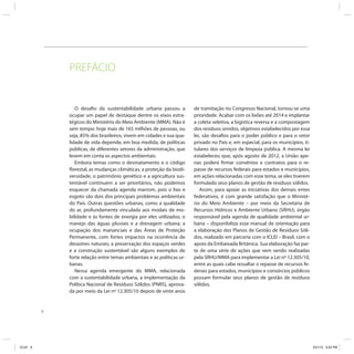 8
PREFÁCIO
O desafio da sustentabilidade urbana passou a
ocupar um papel de destaque dentre os eixos estra-
tégicos do Ministério do Meio Ambiente (MMA). Não é
sem tempo: hoje mais de 165 milhões de pessoas, ou
seja, 85% dos brasileiros, vivem em cidades e sua qua-
lidade de vida depende, em boa medida, de políticas
públicas, de diferentes setores da administração, que
levem em conta os aspectos ambientais.
Embora temas como o desmatamento e o código
florestal, as mudanças climáticas, a proteção da biodi-
versidade, o patrimônio genético e a agricultura sus-
tentável continuem a ser prioritários, não podemos
esquecer da chamada agenda marrom, pois o lixo e
esgoto são dois dos principais problemas ambientais
do País. Outras questões urbanas, como a qualidade
do ar, profundamente vinculada aos modais de mo-
bilidade e às fontes de energia por eles utilizados; o
manejo das águas pluviais e a drenagem urbana; a
ocupação dos mananciais e das Áreas de Proteção
Permanente, com fortes impactos na ocorrência de
desastres naturais; a preservação dos espaços verdes
e a construção sustentável são alguns exemplos de
forte relação entre temas ambientais e as políticas ur-
banas.
Nessa agenda emergente do MMA, relacionada
com a sustentabilidade urbana, a implementação da
Política Nacional de Resíduos Sólidos (PNRS), aprova-
da por meio da Lei nº 12.305/10 depois de vinte anos
de tramitação no Congresso Nacional, tornou-se uma
prioridade. Acabar com os lixões até 2014 e implantar
a coleta seletiva, a logística reversa e a compostagem
dos resíduos úmidos, objetivos estabelecidos por essa
lei, são desafios para o poder público e para o setor
privado no País e, em especial, para os municípios, ti-
tulares dos serviços de limpeza pública. A mesma lei
estabeleceu que, após agosto de 2012, a União ape-
nas poderá firmar convênios e contratos para o re-
passe de recursos federais para estados e municípios,
em ações relacionadas com esse tema, se eles tiverem
formulado seus planos de gestão de resíduos sólidos.
Assim, para apoiar as iniciativas dos demais entes
federativos, é com grande satisfação que o Ministé-
rio do Meio Ambiente – por meio da Secretaria de
Recursos Hídricos e Ambiente Urbano (SRHU), órgão
responsável pela agenda de qualidade ambiental ur-
bana – disponibiliza esse manual de orientação para
a elaboração dos Planos de Gestão de Resíduos Sóli-
dos, realizado em parceria com o ICLEI – Brasil, com o
apoio da Embaixada Britânica. Sua elaboração faz par-
te de uma série de ações que vem sendo realizadas
pela SRHU/MMA para implementar a Lei nº 12.305/10,
entre as quais cabe ressaltar o repasse de recursos fe-
derais para estados, municípios e consórcios públicos
possam formular seus planos de gestão de resíduos
sólidos.
ICLEI 8 3/21/12 5:03 PM
 