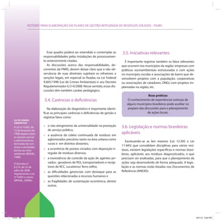 ROTEIRO PARA ELABORAÇÃO DO PLANO DE GESTÃO INTEGRADA DE RESÍDUOS SÓLIDOS - PGIRS
LEI DE CRIMES
AMBIENTAIS
A Lei nº 9.605, de
12 de fevereiro de
1998 dispõe sobre
as sanções penais
e administrativas
derivadas de con-
dutas e atividades
lesivas ao meio
ambiente (BRASIL,
1998).
O Decreto nº
6.514, de 22 de
julho de 2008
regulamenta a Lei
nº 9.605 e outras
(BRASIL, 2008b).
Esse quadro poderá ser estendido e contemplar as
responsabilidades pelas instalações de processamen-
to anteriormente citadas.
As discussões acerca das responsabilidades, de-
correntes da PNRS, devem deixar claro que a não ob-
servância de suas diretrizes sujeitará os infratores a
sanções legais, em especial as fixadas na Lei Federal
9.605/1998 (Lei de Crimes Ambientais) e seu Decreto
Regulamentador 6.514/2008. Nesse sentido, essas dis-
cussões têm também caráter pedagógico.
3.4. Carências e deficiências
Na elaboração do diagnóstico é importante identi-
ficar as principais carências e deficiências de gestão e
registrar fatos como:
» o não atingimento da universalidade na prestação
do serviço público;
» a ausência da coleta continuada de resíduos em
aglomerados precários tanto na área urbana como
rurais e em distritos distantes;
» a ocorrência de pontos viciados com deposição ir-
regular de resíduos diversos;
» a inexistência de controle da ação de agentes pri-
vados: geradores de RSS, transportadores e recep-
tores de RCC, sucateiros/ ferro velho;
» as dificuldades gerenciais com destaque para as
questões relacionadas a recursos humanos e
» as fragilidades de sustentação econômica, dentre
outras.
3.5. Iniciativas relevantes
É importante registrar também os fatos relevantes
que ocorrem nos municípios da região: empresas com
políticas socioambientais estruturadas e com ações
no município; escolas e associações de bairro que de-
senvolvem projetos com a população; cooperativas
ou associações de catadores; ONGs com projetos im-
plantadas na região, etc.
Boas práticas
O conhecimento de experiências exitosas de
alguns municípios brasileiros pode auxiliar no
preparo das discussões para o planejamento
de ações locais.
3.6. Legislação e normas brasileiras
aplicáveis
Excetuando-se as leis maiores (Lei 12.305 e Lei
11.445) que consolidam disciplinas para vários resí-
duos, existem legislações específicas e normas brasi-
leiras, aplicáveis aos resíduos diagnosticados, e que
precisam ser analisadas, para que o planejamento da
ações seja desenvolvido de forma adequada. A legis-
lação e as normas estão listadas nos Documentos de
Referência (ANEXO).
ICLEI 90 3/21/12 5:04 PM
 