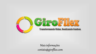 Mais informações 
contato@girofllex.com 
