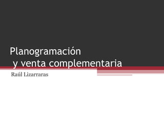 Planogramación
y venta complementaria
Raúl Lizarraras
 