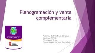 Planogramación y venta
complementaria
Presenta: Ibeth Estrada González
Matrícula:297202
Técnicas de Venta
Titular: Xavier Hurtado García Roiz
 