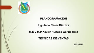 PLANOGRAMACION
Ing. Julio Cesar Diaz Iza
M.E y M.P Xavier Hurtado Garcia Roiz
TECNICAS DE VENTAS
07/11/2016
 