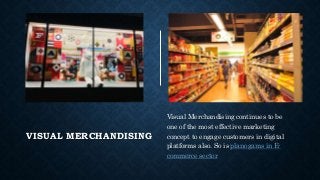 Nexgen
www.nexgenus.com
VISUAL MERCHANDISING
Visual Merchandising continues to be
one of the most effective marketing
concept to engage customers in digital
platforms also. So is planogams in E-
commerce sector
 