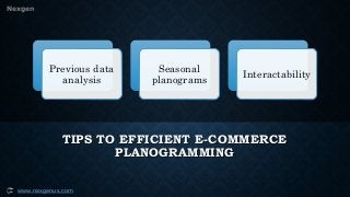 Nexgen
www.nexgenus.com
TIPS TO EFFICIENT E-COMMERCE
PLANOGRAMMING
Previous data
analysis
Seasonal
planograms
Interactability
 