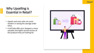 Why Upselling is
Essential in Retail?
• Upsells and cross-sells can assist
retailers in raising the average order
value.
•...