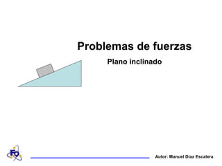 Autor: Manuel Díaz Escalera
Problemas de fuerzas
Plano inclinado
 