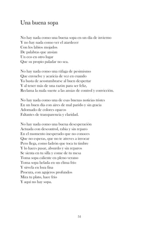 Una buena sopa

No hay nada como una buena sopa en un día de invierno
Y no hay nada como ver el atardecer
Con los labios mojados
De palabras que ansían
Un eco en otro lugar
Que su propio paladar no sea.

No hay nada como una ráfaga de pesimismo
Que envuelve y acaricia de vez en cuando
Ya basta de acostumbrarse al buen despertar
Y al tener más de una razón para ser feliz,
Reclama la mala suerte a las ansias de control y convicción.

No hay nada como una de esas buenas noticias tristes
En un buen día con aires de mal parido y sin gracia
Adornado de colores opacos
Faltantes de transparencia y claridad.

No hay nada como una buena desesperación
Actuada con descontrol, rabia y sin reparo
En el momento inesperado que no conoces
Que no esperas, que no te atreves a invocar
Pero llega, como ladrón que toca tu timbre
Y lo haces pasar, absurdo y sin reparos
Se sienta en tu silla y come de tu mesa
Toma sopa caliente en pleno verano
Toma sopa helada en un clima frío
Y sírvela en loza fina
Procura, con agujeros profundos
Mira tu plato, hace frío
Y aquí no hay sopa.




                                    51
 