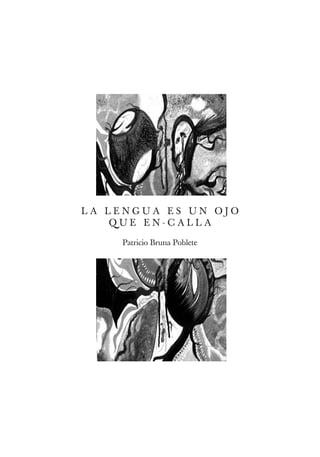 LA LENGUA ES UN OJO
   QUE EN-CALLA

    Patricio Bruna Poblete
 
