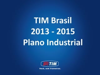 TIM Brasil
  2013 - 2015
Plano Industrial
 