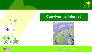 Conviver na Internet
Recardães, março de 2014
 