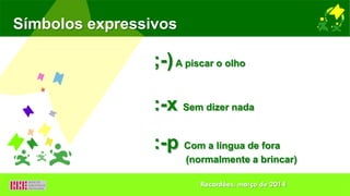 Símbolos expressivos
;-)A piscar o olho
:-x Sem dizer nada
:-p Com a língua de fora
(normalmente a brincar)
Recardães, março de 2014
 