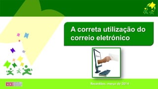 A correta utilização do
correio eletrónico
Recardães, março de 2014
 