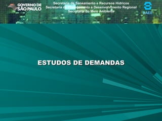 DAEE
Secretaria de Saneamento e Recursos Hídricos
Secretaria de Planejamento e Desenvolvimento Regional
Secretaria do Meio Ambiente
ESTUDOS DE DEMANDASESTUDOS DE DEMANDAS
 