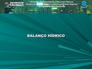 DAEE
Secretaria de Saneamento e Recursos Hídricos
Secretaria de Planejamento e Desenvolvimento Regional
Secretaria do Meio Ambiente
BALANÇO HÍDRICOBALANÇO HÍDRICO
 