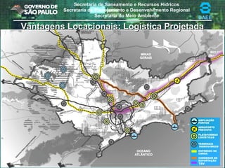 Secretaria de Saneamento e Recursos Hídricos
Secretaria de Planejamento e Desenvolvimento Regional
Secretaria do Meio Ambiente DAEE
Vantagens Locacionais: Logística ProjetadaVantagens Locacionais: Logística Projetada
 