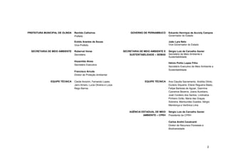 2 
PREFEITURA MUNICIPAL DE OLINDA 
Renildo Calheiros 
Prefeito 
GOVERNO DE PERNAMBUCO 
Eduardo Henrique de Accioly Campos 
Governador do Estado 
Enildo Arantes de Souza 
Vice-Prefeito 
João Lyra Neto 
Vice-Governador do Estado 
SECRETARIA DE MEIO AMBIENTE 
Roberval Veras 
Secretário 
Hozanildo Alves 
Secretário Executivo 
Francisco Arruda 
Diretor de Proteção Ambiental 
SECRETARIA DE MEIO AMBIENTE E SUSTENTABILIDADE – SEMAS 
Sérgio Luiz de Carvalho Xavier 
Secretário de Meio Ambiente e Sustentabilidade 
Hélvio Polito Lopes Filho 
Secretário Executivo de Meio Ambiente e Sustentabilidade 
EQUIPE TÉCNICA 
Cleide Amorim, Fernando Lopes, Jairo Amaro, Lucia Oliveira e Luiza Rego Barros 
EQUIPE TÉCNICA 
Ana Claudia Sacramento, Andréa Olinto, Durázio Siqueira, Eliane Regueira Basto, Felipe Barbosa de Aguiar, Giannina Cysneiros Bezerra, Joana Aureliano, José Cordeiro dos Santos, Lindinalva Pinheiro Girão, Maria das Graças Sobreira, Marilourdes Guedes, Sérgio Mendonça e Verônica Lima 
AGÊNCIA ESTADUAL DE MEIO AMBIENTE – CPRH 
Sérgio Luiz de Carvalho Xavier 
Presidente da CPRH 
Carlos André Cavalcanti 
Diretor de Recursos Florestais e Biodiversidade 
 