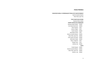 3 
FICHA TÉCNICA 
CONCEPÇÃO GERAL E COORDENAÇÃO TÉCNICA DO PLANO DE MANEJO 
Giannina Cysneiros Bezerra 
Hélvio Polito Lopes Filho 
FACILITAÇÃO DAS OFICINAS 
Alexandre Ribeiro Botelho 
EQUIPE TÉCNICA DE ELABORAÇÃO 
Alexandre Ribeiro Botelho 
SEMAS 
Ana Cláudia Sacramento 
SEMAS 
Breno Augustus 
CPRH 
Cristina Lundgren 
CPRH 
Durázio Siqueira 
SEMAS 
Elba Borges Ferreira 
CPRH 
Giannina Cysneiros Bezerra 
SEMAS 
Hélvio Polito Lopes Filho 
SEMAS 
José Cordeiro dos Santos 
SEMAS 
Marilourdes Guedes 
SEMAS 
Nahum Tabatchnik 
CPRH 
Rodrigo Ferraz 
CPRH 
Verônica Lima 
SEMAS 
TEXTO 
Durázio Siqueira 
SEMAS 
Giannina Cysneiros Bezerra 
SEMAS 
Hélvio Polito Lopes Filho 
SEMAS 
Verônica Lima 
SEMAS  