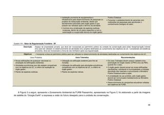 48 
 Instalação provisória de equipamentos e infraestrutura para desenvolvimento de pesquisas ou projetos de restauração ambiental, desde que devidamente autorizado pelo órgão gestor e que possam ser retirados após o término da atividade;  Controle e/ou erradicação de espécies exóticas invasoras, dentro de um plano especifico e com a autorização e a supervisão técnica do órgão gestor. Publico Estadual;  Fomentar o estabelecimento de parcerias com instituições de pesquisas para aprofundar o conhecimento biológico do setor; 
Quadro VIII - Setor de Regularização Fundiária - SF 
Descrição 
Espaço de propriedade privada, que deve ser incorporado ao patrimônio público da unidade de conservação para evitar desapropriação indireta e/ou para ser utilizado no desenvolvimento de atividades e/ou projetos destinados ao cumprimento dos objetivos da UC. Considerado de existência provisória, deve ser incorporado a Zona de Uso Antrópico após sua regularização. Objetivos • Incorporar a área ao patrimônio público para ser utilizada no desenvolvimento de atividades destinadas ao cumprimento dos objetivos da UC. 
Usos Proibidos 
Usos Tolerados 
Recomendações  Novas edificações de quaisquer naturezas ou ampliação de edificações existentes;  Atividades econômicas que não estejam compatíveis com os objetivos da UC, a critério de avaliação do órgão gestor;  Plantio de espécies exóticas.  Utilização de edificação existente para fins de moradia;  Utilização de edificação para atividades econômicas compatíveis com os objetivos da UC, a critério do órgão gestor;  Plantio de espécies nativas.  Os Usos Tolerados devem possuir cadastro e/ou autorização do Órgão Gestor (CPRH) e/ou da PMO, quando for o caso;  O órgão gestor deverá autuar as novas edificações clandestinas, solicitando à municipalidade a imediata demolição das mesmas e comunicando o Ministério Público Estadual sobre a ação;  A constatação de uso proibido, pelo órgão gestor, deverá ser comunicada imediatamente ao Ministério Publico Estadual;  Desenvolvimento de campanhas educativas voltadas aos objetivos da FURB. 
A Figura 3 a seguir, apresenta o Zoneamento Ambiental da FURB Passarinho, apresentado na Figura 3, foi elaborado a partir de imagens de satélite do “Google Earth” e expressa a visão do futuro desejado para a unidade de conservação.  
